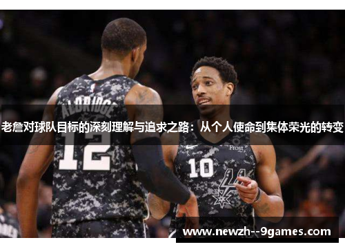 老詹对球队目标的深刻理解与追求之路：从个人使命到集体荣光的转变
