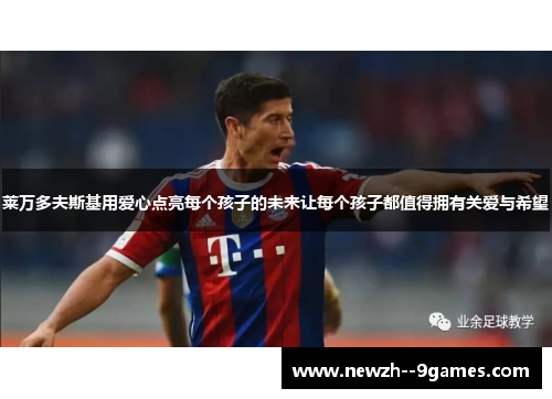 莱万多夫斯基用爱心点亮每个孩子的未来让每个孩子都值得拥有关爱与希望