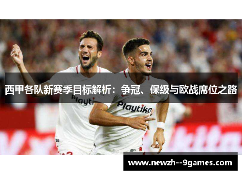 西甲各队新赛季目标解析：争冠、保级与欧战席位之路