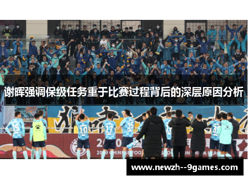 谢晖强调保级任务重于比赛过程背后的深层原因分析