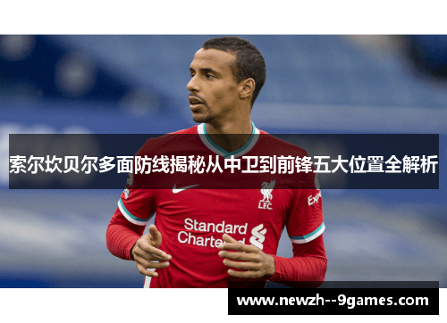 索尔坎贝尔多面防线揭秘从中卫到前锋五大位置全解析