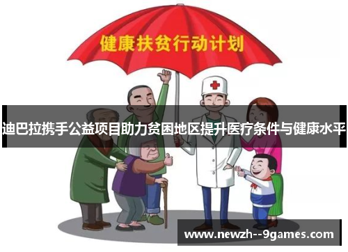 迪巴拉携手公益项目助力贫困地区提升医疗条件与健康水平 迪巴拉携手公益项目助力贫困地区提升医疗条件与健康水平