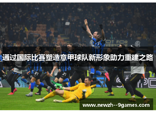 通过国际比赛塑造意甲球队新形象助力重建之路