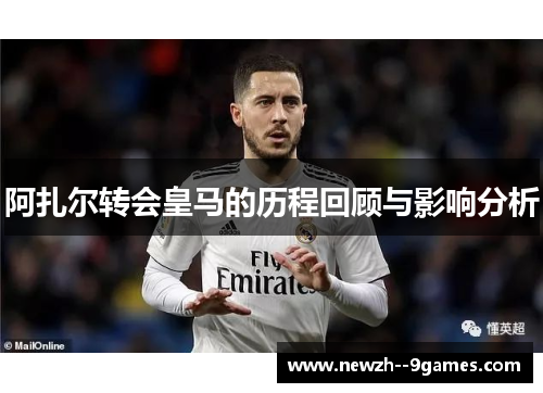 阿扎尔转会皇马的历程回顾与影响分析