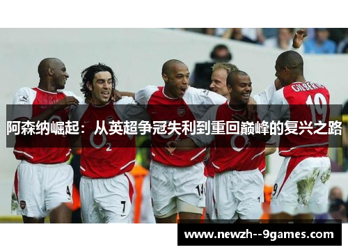 阿森纳崛起：从英超争冠失利到重回巅峰的复兴之路