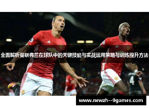 全面解析曼联弗兰在球队中的关键技能与实战运用策略与训练提升方法