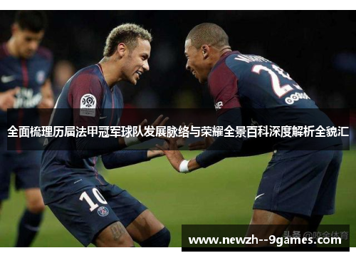 全面梳理历届法甲冠军球队发展脉络与荣耀全景百科深度解析全貌汇 全面梳理历届法甲冠军球队发展脉络与荣耀全景百科深度解析全貌汇