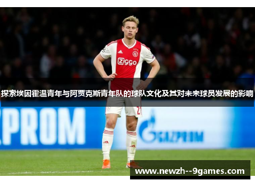 探索埃因霍温青年与阿贾克斯青年队的球队文化及其对未来球员发展的影响