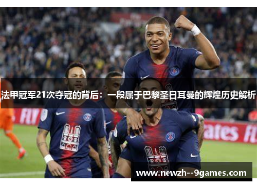 法甲冠军21次夺冠的背后：一段属于巴黎圣日耳曼的辉煌历史解析