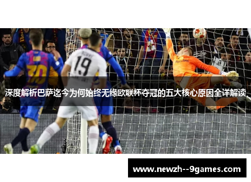 深度解析巴萨迄今为何始终无缘欧联杯夺冠的五大核心原因全详解读