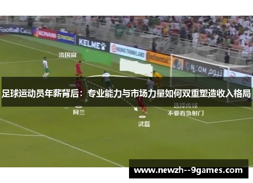 足球运动员年薪背后:专业能力与市场力量如何双重塑造收入格局 足球运动员年薪背后:专业能力与市场力量如何双重塑造收入格局