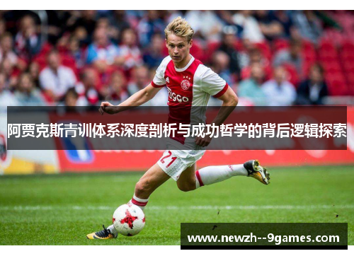 阿贾克斯青训体系深度剖析与成功哲学的背后逻辑探索 阿贾克斯青训体系深度剖析与成功哲学的背后逻辑探索