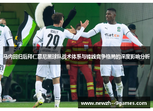 马内回归后拜仁慕尼黑球队战术体系与锋线竞争格局的深度影响分析 马内回归后拜仁慕尼黑球队战术体系与锋线竞争格局的深度影响分析