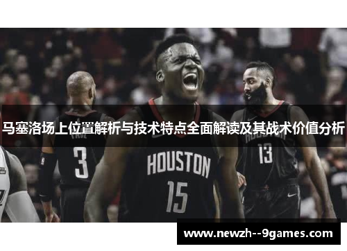 马塞洛场上位置解析与技术特点全面解读及其战术价值分析 马塞洛场上位置解析与技术特点全面解读及其战术价值分析
