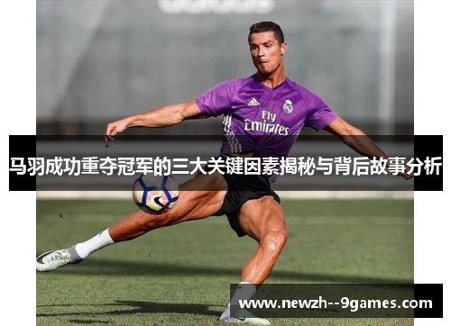 马羽成功重夺冠军的三大关键因素揭秘与背后故事分析