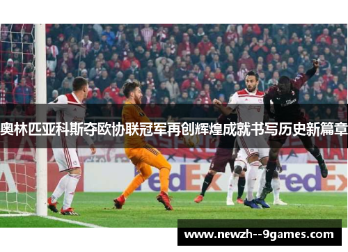奥林匹亚科斯夺欧协联冠军再创辉煌成就书写历史新篇章