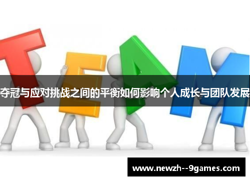 夺冠与应对挑战之间的平衡如何影响个人成长与团队发展 夺冠与应对挑战之间的平衡如何影响个人成长与团队发展