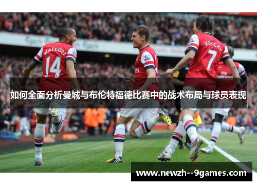 如何全面分析曼城与布伦特福德比赛中的战术布局与球员表现 如何全面分析曼城与布伦特福德比赛中的战术布局与球员表现