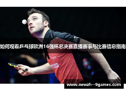 如何观看乒乓球欧洲16强杯总决赛直播赛事与比赛信息指南 如何观看乒乓球欧洲16强杯总决赛直播赛事与比赛信息指南