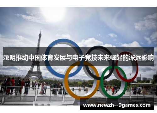 姚明推动中国体育发展与电子竞技未来崛起的深远影响