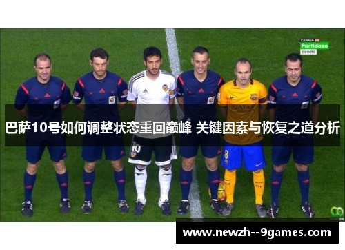 巴萨10号如何调整状态重回巅峰 关键因素与恢复之道分析