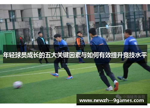 年轻球员成长的五大关键因素与如何有效提升竞技水平