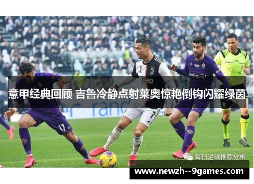 意甲经典回顾 吉鲁冷静点射莱奥惊艳倒钩闪耀绿茵