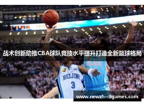 战术创新助推CBA球队竞技水平提升打造全新篮球格局