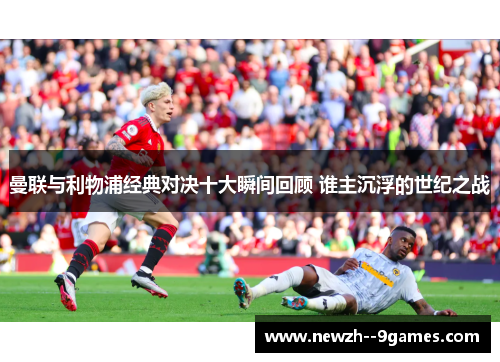 曼联与利物浦经典对决十大瞬间回顾 谁主沉浮的世纪之战