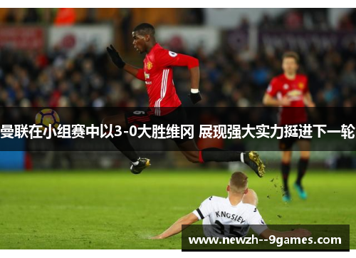 曼联在小组赛中以3-0大胜维冈 展现强大实力挺进下一轮