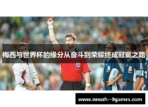 梅西与世界杯的缘分从奋斗到荣耀终成冠冕之路 梅西与世界杯的缘分从奋斗到荣耀终成冠冕之路