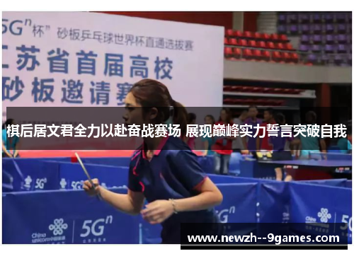 棋后居文君全力以赴奋战赛场 展现巅峰实力誓言突破自我