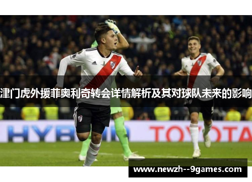 津门虎外援菲奥利奇转会详情解析及其对球队未来的影响