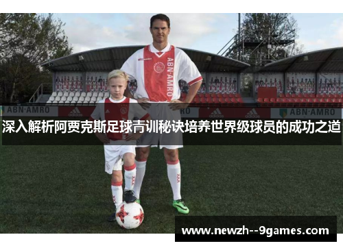 深入解析阿贾克斯足球青训秘诀培养世界级球员的成功之道 深入解析阿贾克斯足球青训秘诀培养世界级球员的成功之道