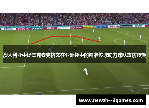 澳大利亚中场杰克麦克格文在亚洲杯中的精准传球助力球队攻防转换