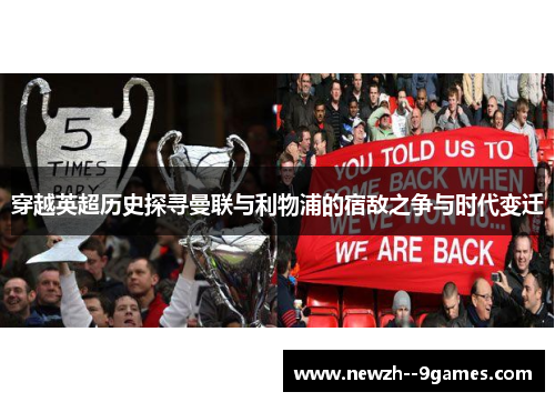 穿越英超历史探寻曼联与利物浦的宿敌之争与时代变迁 穿越英超历史探寻曼联与利物浦的宿敌之争与时代变迁