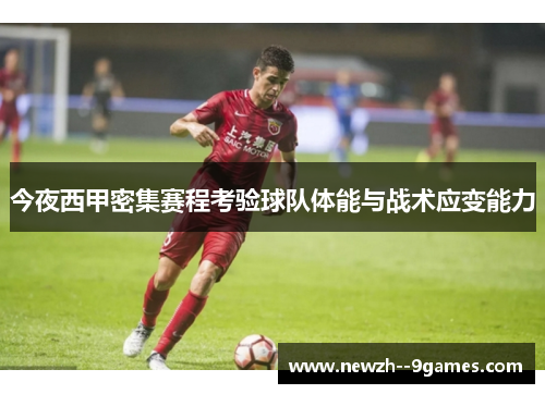 今夜西甲密集赛程考验球队体能与战术应变能力