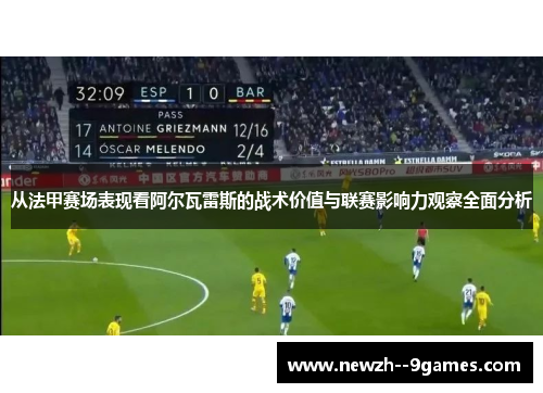 从法甲赛场表现看阿尔瓦雷斯的战术价值与联赛影响力观察全面分析