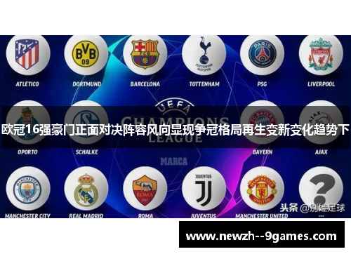 欧冠16强豪门正面对决阵容风向显现争冠格局再生变新变化趋势下