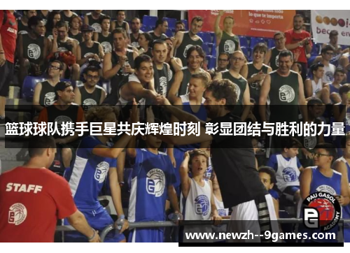 篮球球队携手巨星共庆辉煌时刻 彰显团结与胜利的力量