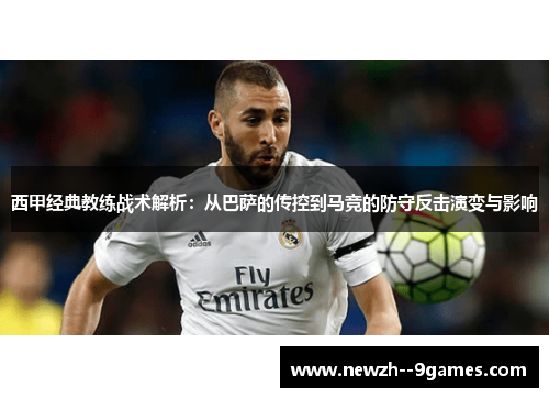 西甲经典教练战术解析：从巴萨的传控到马竞的防守反击演变与影响