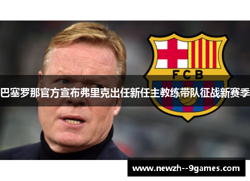 巴塞罗那官方宣布弗里克出任新任主教练带队征战新赛季 巴塞罗那官方宣布弗里克出任新任主教练带队征战新赛季