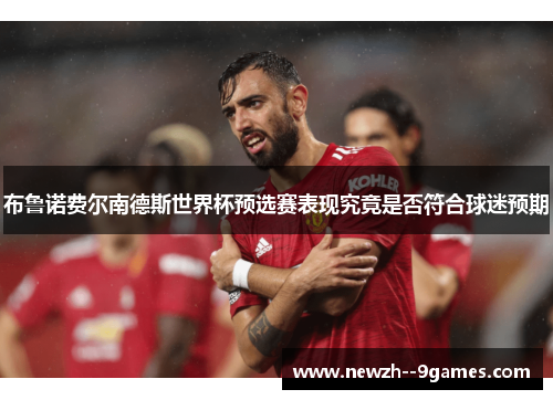 布鲁诺费尔南德斯世界杯预选赛表现究竟是否符合球迷预期