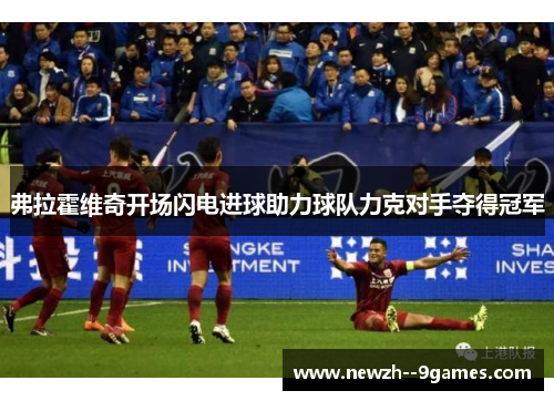 弗拉霍维奇开场闪电进球助力球队力克对手夺得冠军 弗拉霍维奇开场闪电进球助力球队力克对手夺得冠军