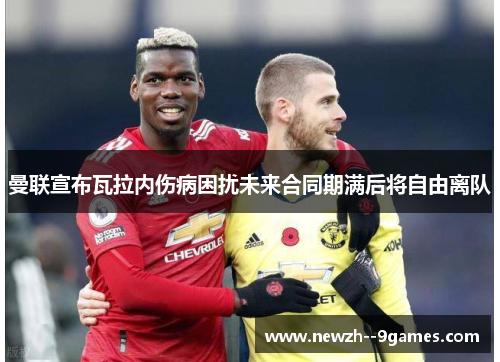 曼联宣布瓦拉内伤病困扰未来合同期满后将自由离队 曼联宣布瓦拉内伤病困扰未来合同期满后将自由离队