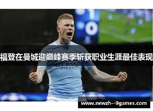 福登在曼城迎巅峰赛季斩获职业生涯最佳表现 福登在曼城迎巅峰赛季斩获职业生涯最佳表现