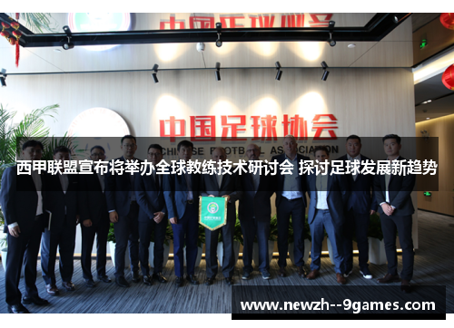 西甲联盟宣布将举办全球教练技术研讨会 探讨足球发展新趋势 西甲联盟宣布将举办全球教练技术研讨会 探讨足球发展新趋势