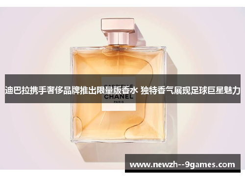 迪巴拉携手奢侈品牌推出限量版香水 独特香气展现足球巨星魅力