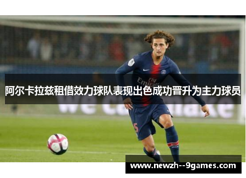 阿尔卡拉兹租借效力球队表现出色成功晋升为主力球员