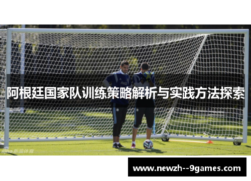 阿根廷国家队训练策略解析与实践方法探索